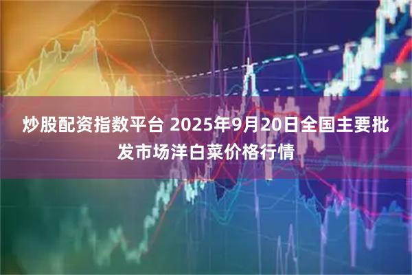 炒股配资指数平台 2025年9月20日全国主要批发市场洋白菜价格行情
