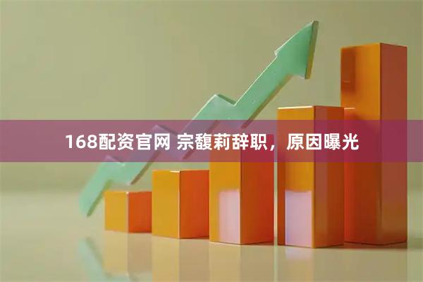 168配资官网 宗馥莉辞职，原因曝光