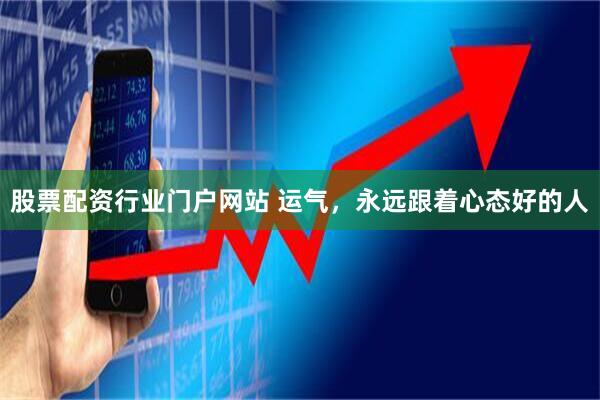 股票配资行业门户网站 运气，永远跟着心态好的人