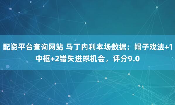 配资平台查询网站 马丁内利本场数据：帽子戏法+1中框+2错失进球机会，评分9.0