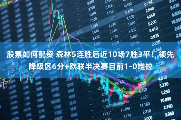 股票如何配资 森林5连胜后近10场7胜3平！领先降级区6分+欧联半决赛目前1-0维拉