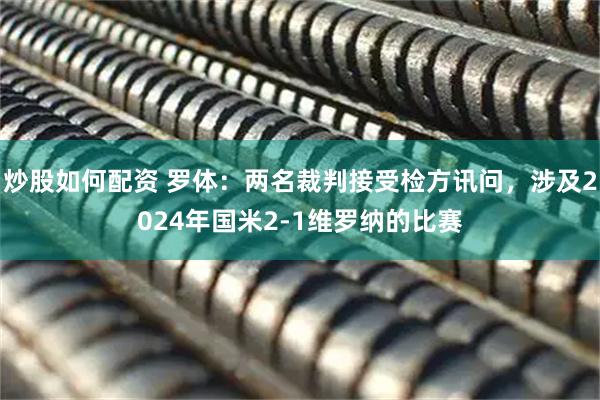 炒股如何配资 罗体：两名裁判接受检方讯问，涉及2024年国米2-1维罗纳的比赛