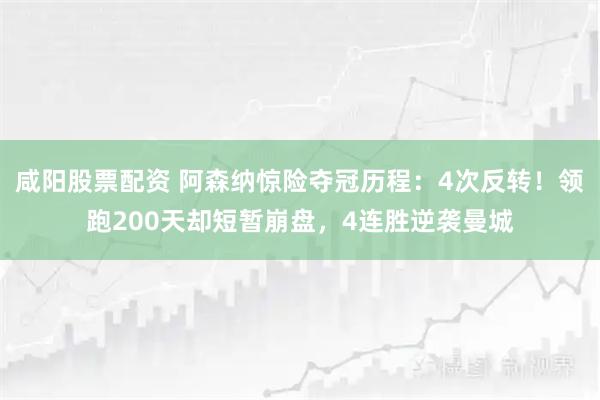 咸阳股票配资 阿森纳惊险夺冠历程:4次反转!领跑200天却短暂崩盘,4连胜逆袭曼城
